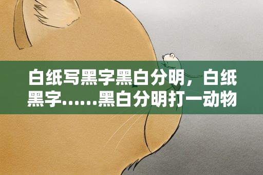 白纸写黑字黑白分明，白纸黑字……黑白分明打一动物