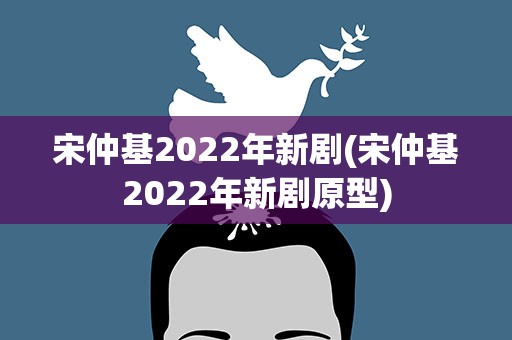 宋仲基2022年新剧(宋仲基2022年新剧原型)