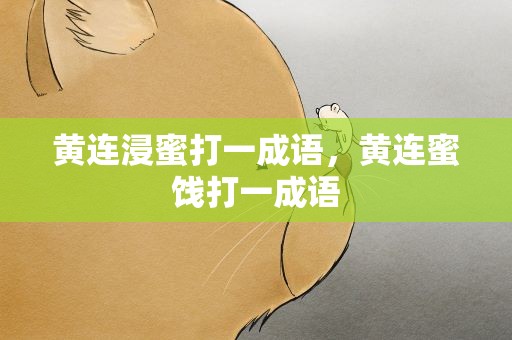 黄连浸蜜打一成语，黄连蜜饯打一成语