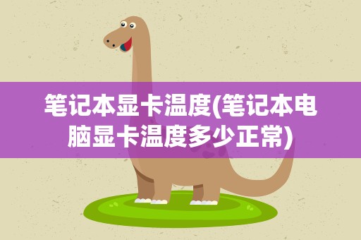 笔记本显卡温度(笔记本电脑显卡温度多少正常)