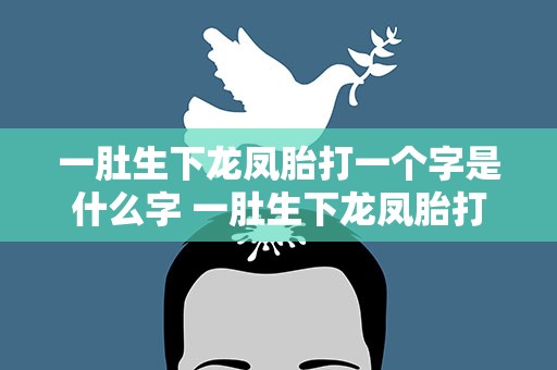 一肚生下龙凤胎打一个字是什么字 一肚生下龙凤胎打一字谜底是什么字