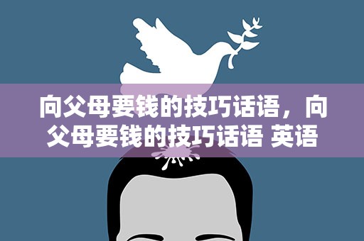 向父母要钱的技巧话语，向父母要钱的技巧话语 英语
