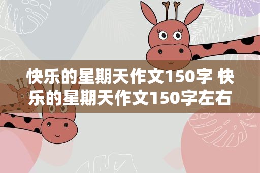 快乐的星期天作文150字 快乐的星期天作文150字左右
