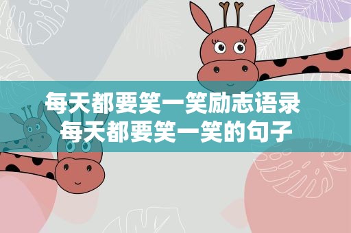 每天都要笑一笑励志语录 每天都要笑一笑的句子