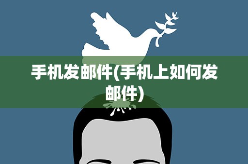 手机发邮件(手机上如何发邮件)