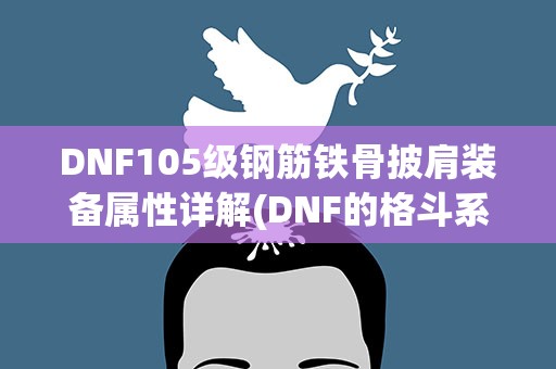 DNF105级钢筋铁骨披肩装备属性详解(DNF的格斗系钢筋铁骨技能满级是多少)