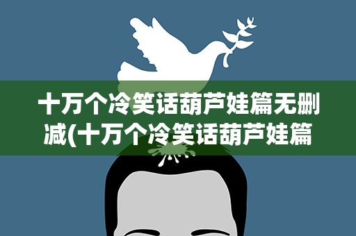 十万个冷笑话葫芦娃篇无删减(十万个冷笑话葫芦娃篇是第几集)