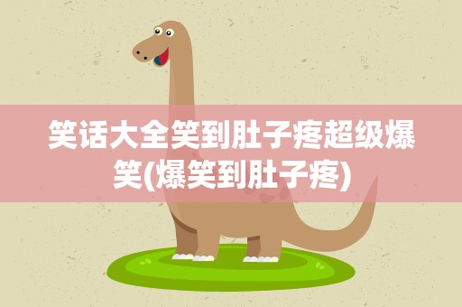 笑话大全笑到肚子疼超级爆笑(爆笑到肚子疼)