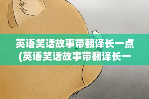 英语笑话故事带翻译长一点(英语笑话故事带翻译长一点的句子)