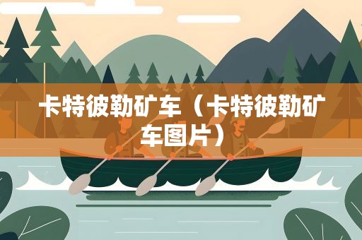 卡特彼勒矿车（卡特彼勒矿车图片）