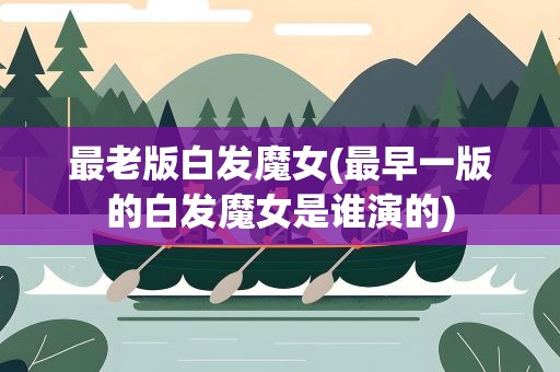 最老版白发魔女(最早一版的白发魔女是谁演的)