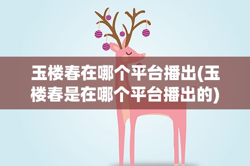 玉楼春在哪个平台播出(玉楼春是在哪个平台播出的)