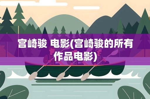 宫崎骏 电影(宫崎骏的所有作品电影)