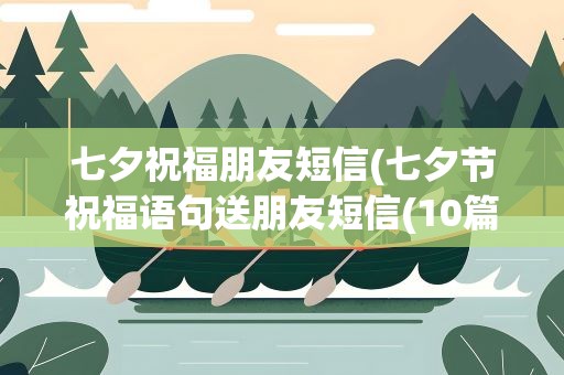七夕祝福朋友短信(七夕节祝福语句送朋友短信(10篇))