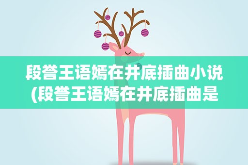 段誉王语嫣在井底插曲小说(段誉王语嫣在井底插曲是什么)