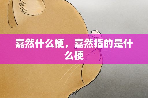 嘉然什么梗，嘉然指的是什么梗