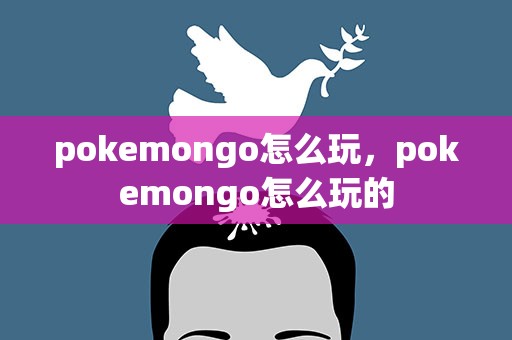 pokemongo怎么玩，pokemongo怎么玩的