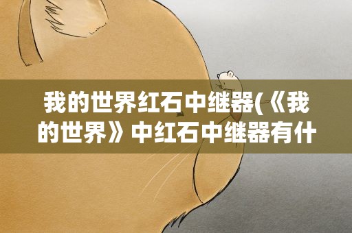 我的世界红石中继器(《我的世界》中红石中继器有什么作用)