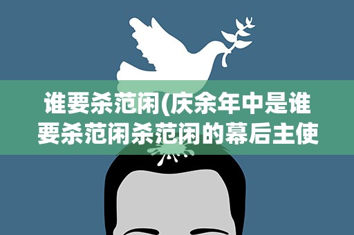 谁要杀范闲(庆余年中是谁要杀范闲杀范闲的幕后主使)