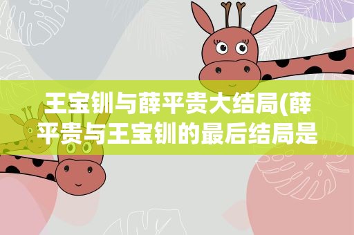 王宝钏与薛平贵大结局(薛平贵与王宝钏的最后结局是什么)