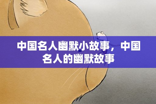 中国名人幽默小故事，中国名人的幽默故事