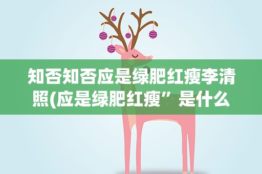知否知否应是绿肥红瘦李清照(应是绿肥红瘦”是什么意思)