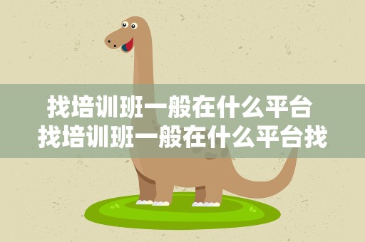 找培训班一般在什么平台 找培训班一般在什么平台找