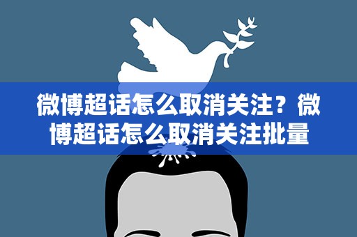 微博超话怎么取消关注？微博超话怎么取消关注批量