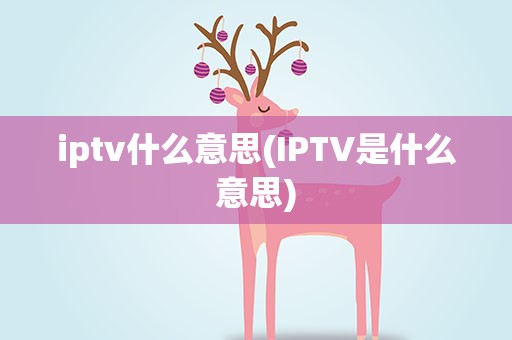 iptv什么意思(IPTV是什么意思)