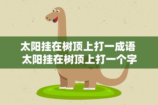 太阳挂在树顶上打一成语 太阳挂在树顶上打一个字
