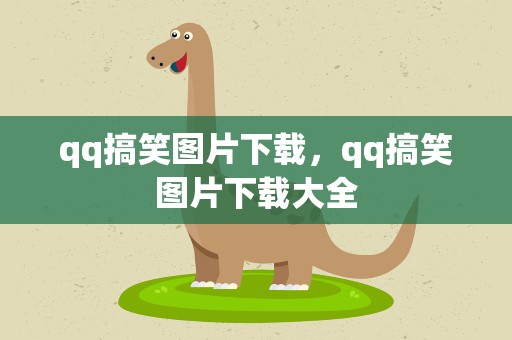 qq搞笑图片下载，qq搞笑图片下载大全