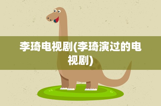 李琦电视剧(李琦演过的电视剧)