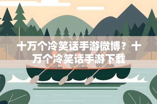 十万个冷笑话手游微博？十万个冷笑话手游下载