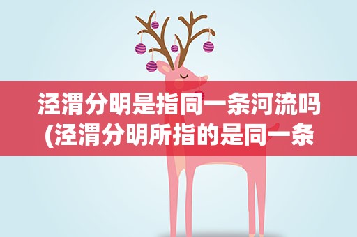 泾渭分明是指同一条河流吗(泾渭分明所指的是同一条河流吗)