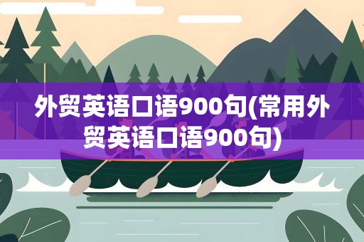 外贸英语口语900句(常用外贸英语口语900句)