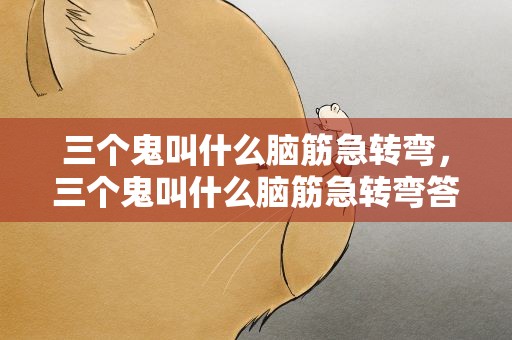 三个鬼叫什么脑筋急转弯，三个鬼叫什么脑筋急转弯答案