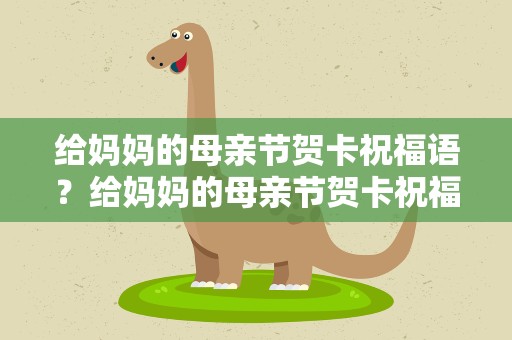 给妈妈的母亲节贺卡祝福语？给妈妈的母亲节贺卡祝福语简短