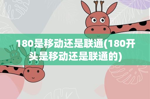 180是移动还是联通(180开头是移动还是联通的)