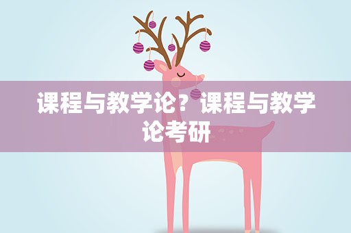 课程与教学论？课程与教学论考研