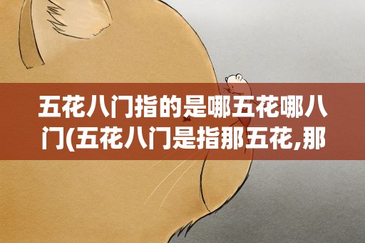 五花八门指的是哪五花哪八门(五花八门是指那五花,那八门分别代表什么)