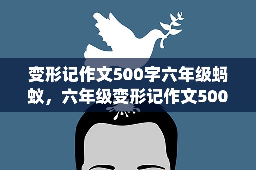 变形记作文500字六年级蚂蚁，六年级变形记作文500字(蚂蚁)