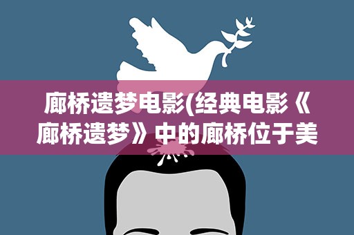 廊桥遗梦电影(经典电影《廊桥遗梦》中的廊桥位于美国哪个州)