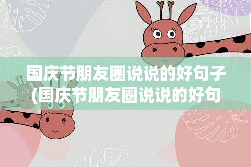 国庆节朋友圈说说的好句子(国庆节朋友圈说说的好句子简短)