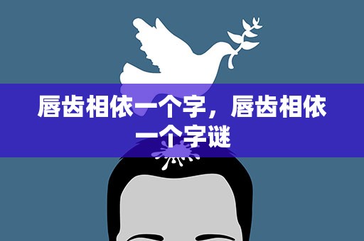 唇齿相依一个字，唇齿相依一个字谜