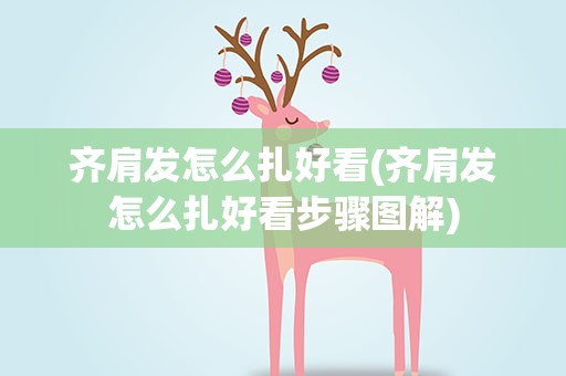 齐肩发怎么扎好看(齐肩发怎么扎好看步骤图解)