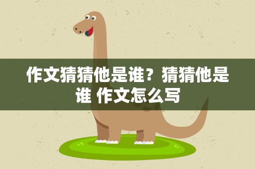 作文猜猜他是谁？猜猜他是谁 作文怎么写