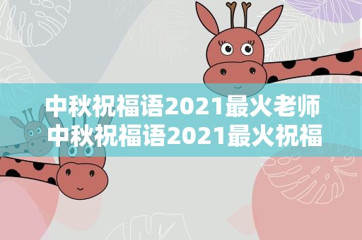 中秋祝福语2021最火老师 中秋祝福语2021最火祝福老师