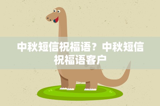 中秋短信祝福语？中秋短信祝福语客户