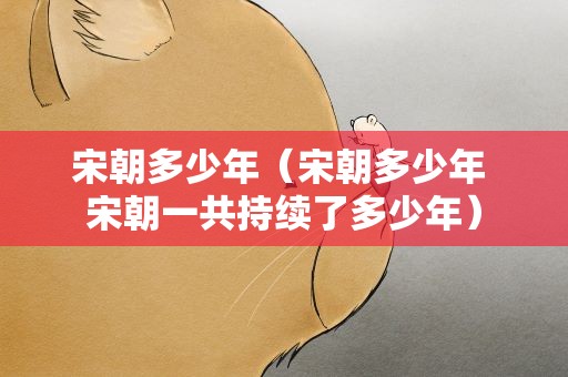 宋朝多少年（宋朝多少年 宋朝一共持续了多少年）