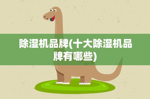 除湿机品牌(十大除湿机品牌有哪些)